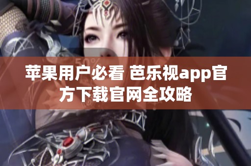 苹果用户必看 芭乐视app官方下载官网全攻略