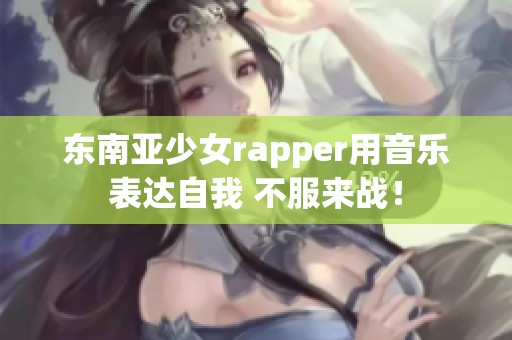 东南亚少女rapper用音乐表达自我 不服来战！