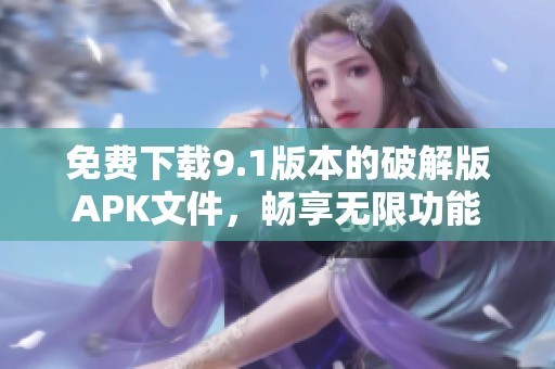 免费下载9.1版本的破解版APK文件，畅享无限功能