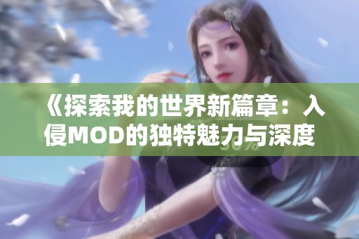 《探索我的世界新篇章：入侵MOD的独特魅力与深度解析》