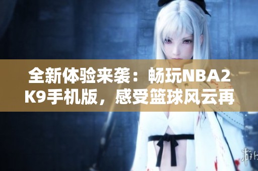 全新体验来袭：畅玩NBA2K9手机版，感受篮球风云再起！