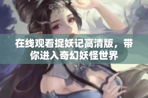 在线观看捉妖记高清版，带你进入奇幻妖怪世界