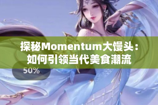探秘Momentum大馒头：如何引领当代美食潮流