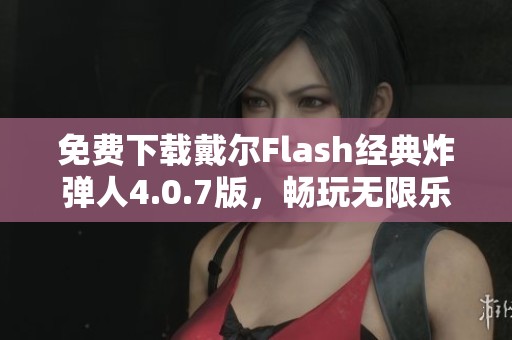 免费下载戴尔Flash经典炸弹人4.0.7版，畅玩无限乐趣