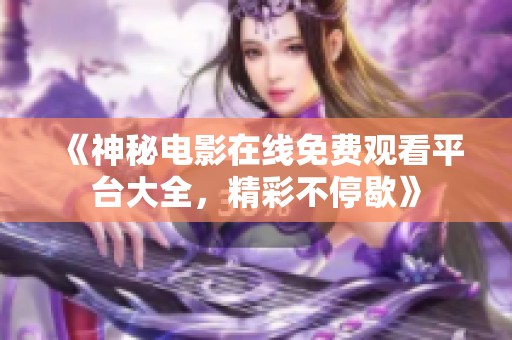 《神秘电影在线免费观看平台大全，精彩不停歇》