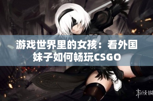 游戏世界里的女孩：看外国妹子如何畅玩CSGO