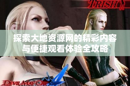 探索大地资源网的精彩内容与便捷观看体验全攻略