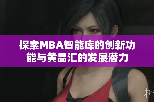探索MBA智能库的创新功能与黄品汇的发展潜力