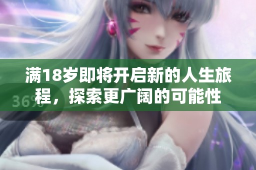 满18岁即将开启新的人生旅程，探索更广阔的可能性