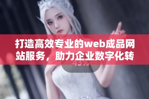 打造高效专业的web成品网站服务，助力企业数字化转型