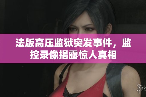 法版高压监狱突发事件，监控录像揭露惊人真相