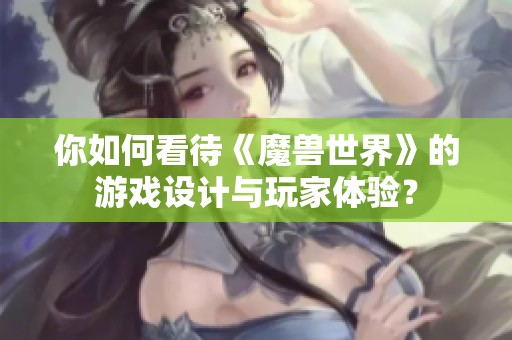 你如何看待《魔兽世界》的游戏设计与玩家体验？