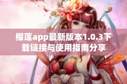 榴莲app最新版本1.0.3下载链接与使用指南分享