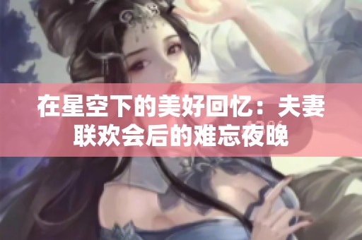 在星空下的美好回忆：夫妻联欢会后的难忘夜晚