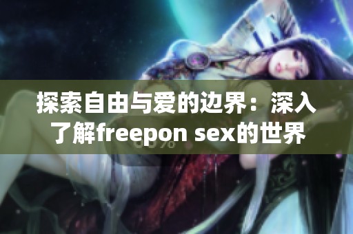 探索自由与爱的边界：深入了解freepon sex的世界