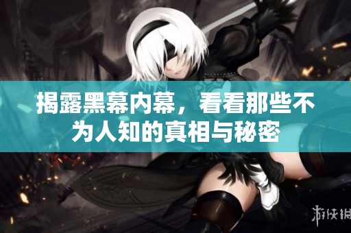 揭露黑幕内幕，看看那些不为人知的真相与秘密