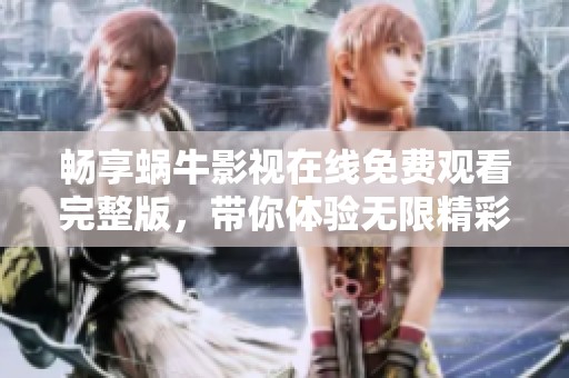 畅享蜗牛影视在线免费观看完整版，带你体验无限精彩