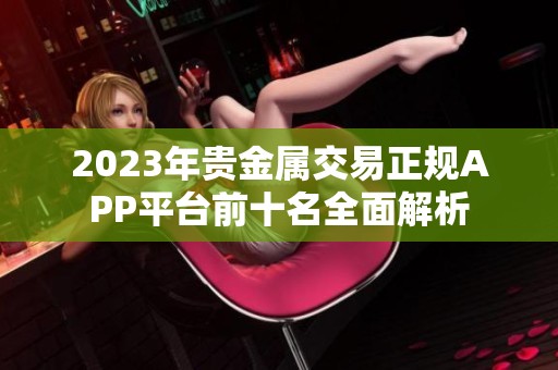 2023年贵金属交易正规APP平台前十名全面解析