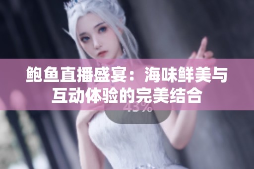 鲍鱼直播盛宴：海味鲜美与互动体验的完美结合