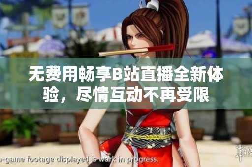 无费用畅享B站直播全新体验，尽情互动不再受限