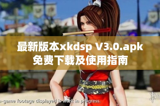 最新版本xkdsp V3.0.apk免费下载及使用指南