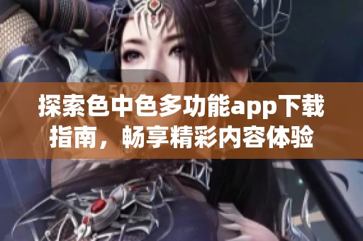 探索色中色多功能app下载指南，畅享精彩内容体验