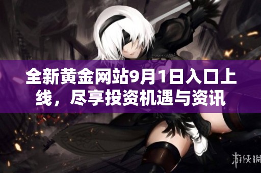 全新黄金网站9月1日入口上线，尽享投资机遇与资讯