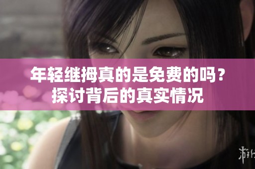 年轻继拇真的是免费的吗？探讨背后的真实情况