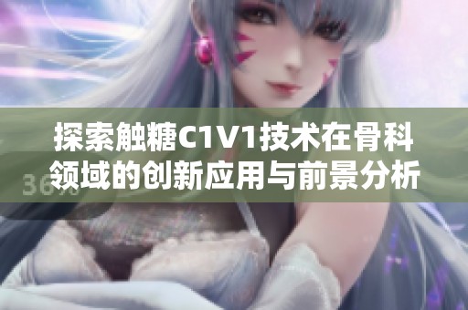 探索触糖C1V1技术在骨科领域的创新应用与前景分析