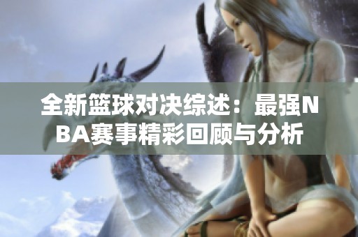 全新篮球对决综述：最强NBA赛事精彩回顾与分析