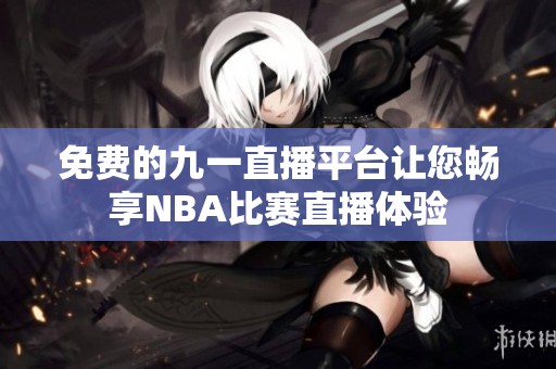 免费的九一直播平台让您畅享NBA比赛直播体验