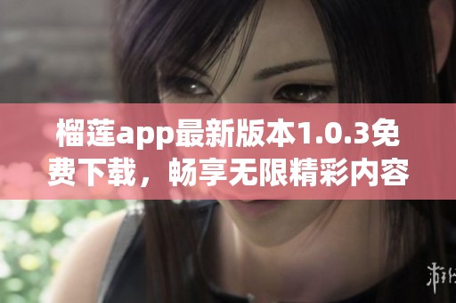 榴莲app最新版本1.0.3免费下载，畅享无限精彩内容！