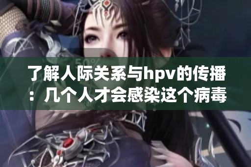 了解人际关系与hpv的传播：几个人才会感染这个病毒