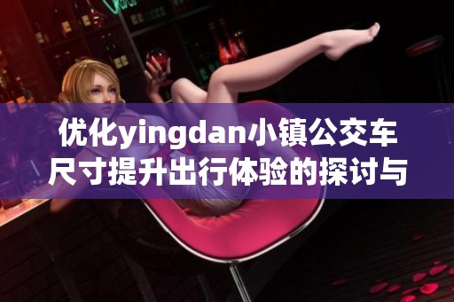 优化yingdan小镇公交车尺寸提升出行体验的探讨与建议