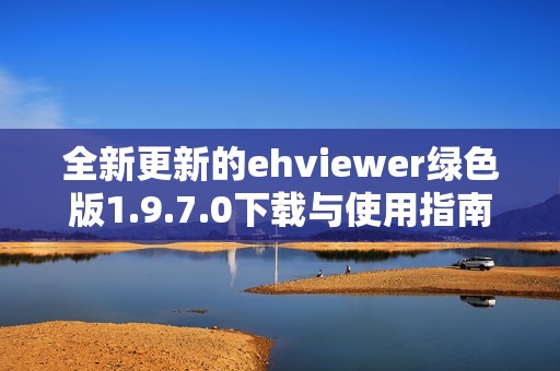 全新更新的ehviewer绿色版1.9.7.0下载与使用指南