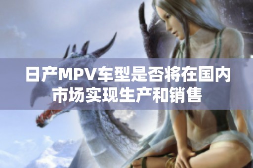 日产MPV车型是否将在国内市场实现生产和销售