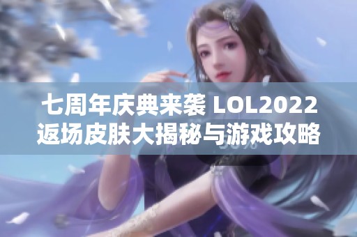 七周年庆典来袭 LOL2022返场皮肤大揭秘与游戏攻略分析