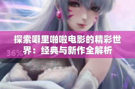 探索噼里啪啦电影的精彩世界：经典与新作全解析