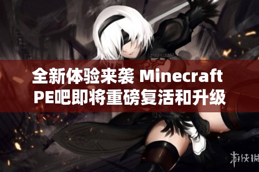 全新体验来袭 Minecraft PE吧即将重磅复活和升级