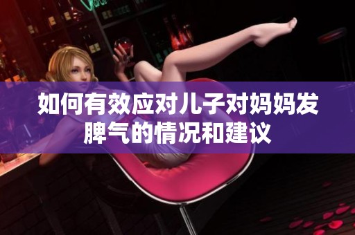 如何有效应对儿子对妈妈发脾气的情况和建议