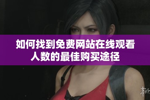如何找到免费网站在线观看人数的最佳购买途径
