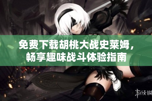 免费下载胡桃大战史莱姆，畅享趣味战斗体验指南