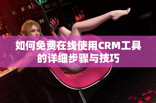 如何免费在线使用CRM工具的详细步骤与技巧