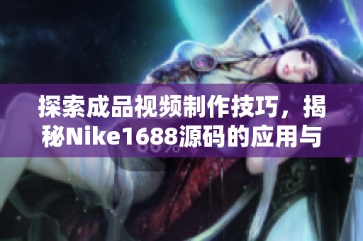 探索成品视频制作技巧，揭秘Nike1688源码的应用与效果