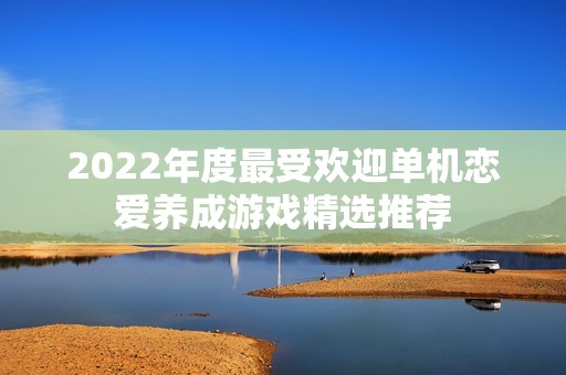 2022年度最受欢迎单机恋爱养成游戏精选推荐