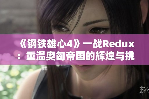 《钢铁雄心4》一战Redux：重温奥匈帝国的辉煌与挑战