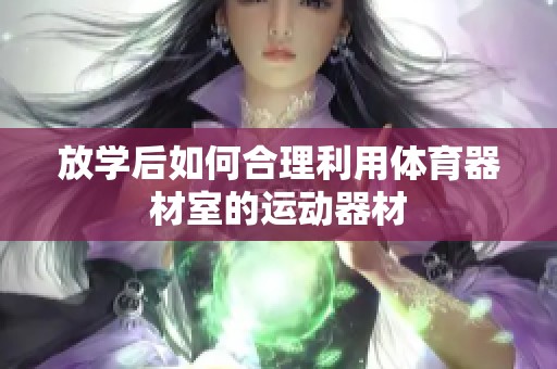 放学后如何合理利用体育器材室的运动器材