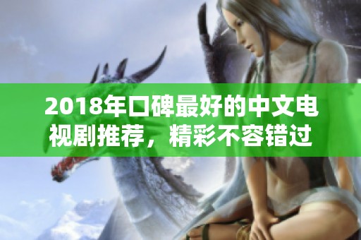 2018年口碑最好的中文电视剧推荐，精彩不容错过