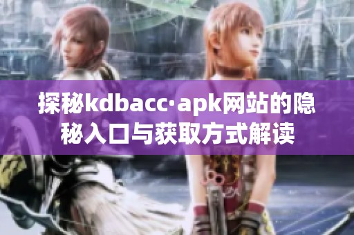 探秘kdbacc·apk网站的隐秘入口与获取方式解读