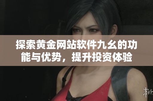 探索黄金网站软件九幺的功能与优势，提升投资体验